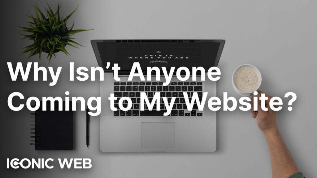 Why Isn’t Anyone Coming to My Website, and How Do I Fix It?